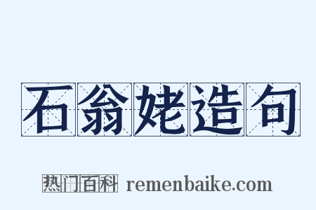石翁姥造句是什么意思的图片